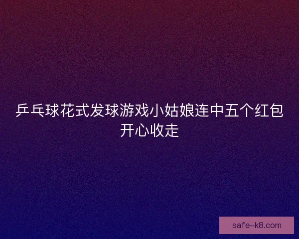 乒乓球花式发球游戏小姑娘连中五个红包开心收走